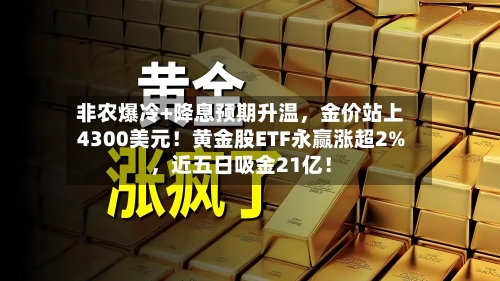 非农爆冷+降息预期升温	，金价站上4300美元！黄金股ETF永赢涨超2%，近五日吸金21亿！-第2张图片