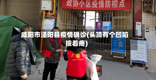 咸阳市泾阳县疫情确诊(头顶有个凹陷按着疼)