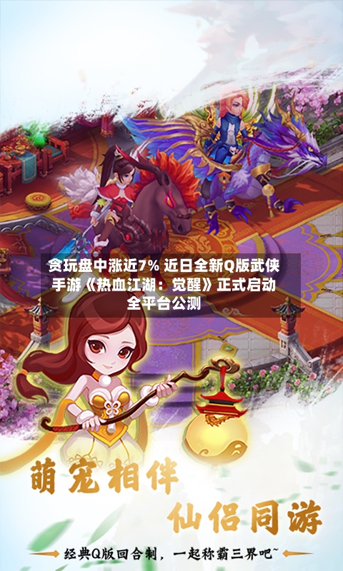 贪玩盘中涨近7% 近日全新Q版武侠手游《热血江湖:觉醒》正式启动全平台公测-第1张图片