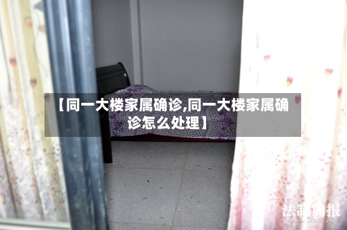 【同一大楼家属确诊,同一大楼家属确诊怎么处理】-第3张图片