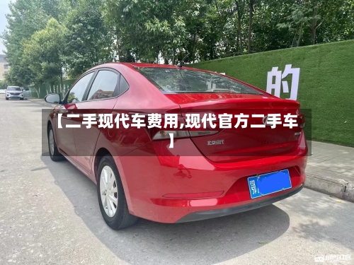 【二手现代车费用,现代官方二手车】-第3张图片