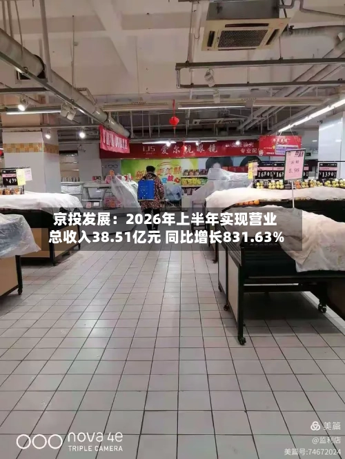 京投发展：2026年上半年实现营业总收入38.51亿元 同比增长831.63%-第1张图片