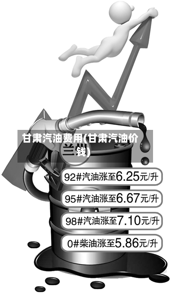 甘肃汽油费用(甘肃汽油价钱)-第2张图片