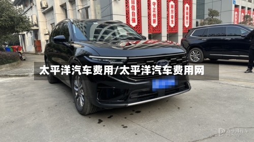 太平洋汽车费用/太平洋汽车费用网