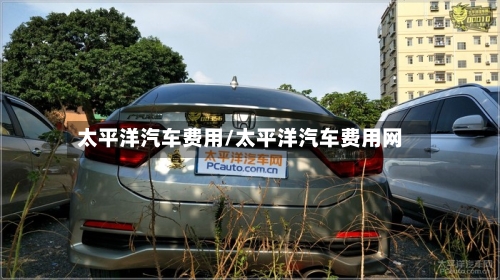 太平洋汽车费用/太平洋汽车费用网-第2张图片
