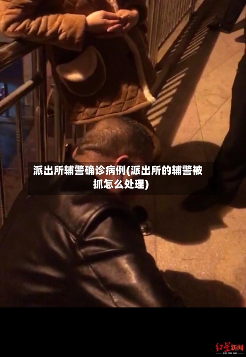 派出所辅警确诊病例(派出所的辅警被抓怎么处理)-第2张图片