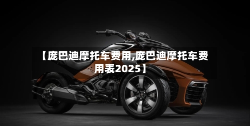 【庞巴迪摩托车费用,庞巴迪摩托车费用表2025】-第1张图片