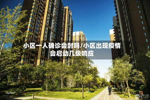 小区一人确诊会封吗/小区出现疫情会启动几级响应-第3张图片