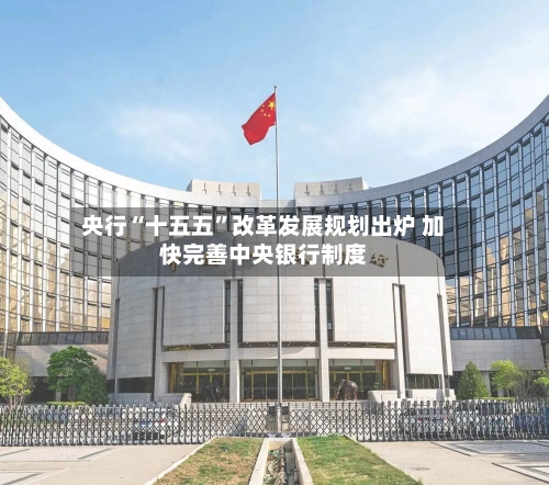 央行“十五五”改革发展规划出炉 加快完善中央银行制度-第3张图片