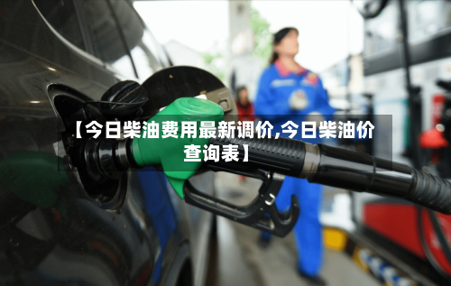 【今日柴油费用最新调价,今日柴油价查询表】-第2张图片