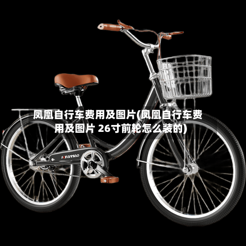 凤凰自行车费用及图片(凤凰自行车费用及图片 26寸前轮怎么装的)