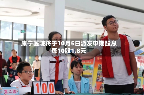 康宁医院将于10月5日派发中期股息每10股1.8元-第1张图片