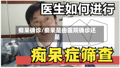 痴呆确诊/痴呆是由医院确诊还是