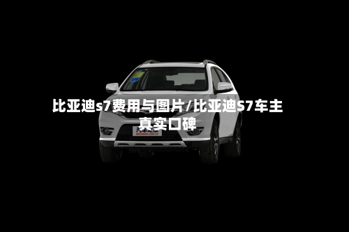 比亚迪s7费用与图片/比亚迪S7车主真实口碑